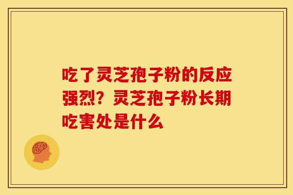 吃了灵芝孢子粉的反应强烈？灵芝孢子粉长期吃害处是什么