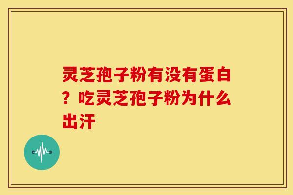 灵芝孢子粉有没有蛋白?吃灵芝孢子粉为什么出汗 灵芝孢子粉有没有蛋白?吃灵芝孢子粉为什么出汗