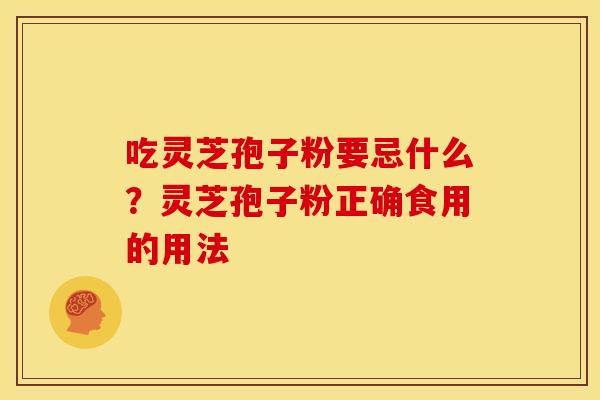 吃灵芝孢子粉要忌什么？灵芝孢子粉正确食用的用法