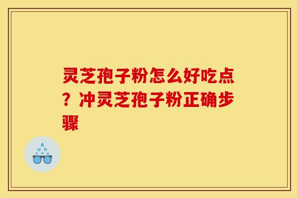 灵芝孢子粉怎么好吃点?冲灵芝孢子粉正确步骤 灵芝孢子粉怎么好吃点?冲灵芝孢子粉正确步骤