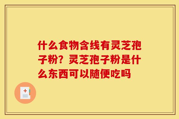 什么食物含线有灵芝孢子粉?灵芝孢子粉是什么东西可以随便吃吗 什么食物含线有灵芝孢子粉?灵芝孢子粉是什么东西可以随便吃吗