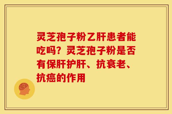 灵芝孢子粉患者能吃吗?灵芝孢子粉是否有、抗、抗的作用 灵芝孢子粉患者能吃吗?灵芝孢子粉是否有、抗、抗的作用