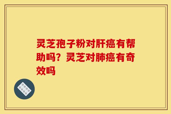 灵芝孢子粉对有帮助吗?灵芝对有奇效吗 灵芝孢子粉对有帮助吗?灵芝对有奇效吗