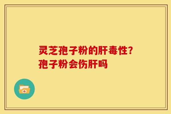 灵芝孢子粉的毒性?孢子粉会伤吗 灵芝孢子粉的毒性?孢子粉会伤吗