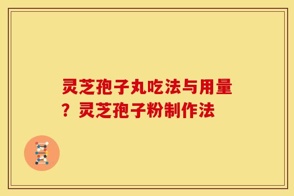 灵芝孢子丸吃法与用量?灵芝孢子粉制作法 灵芝孢子丸吃法与用量?灵芝孢子粉制作法