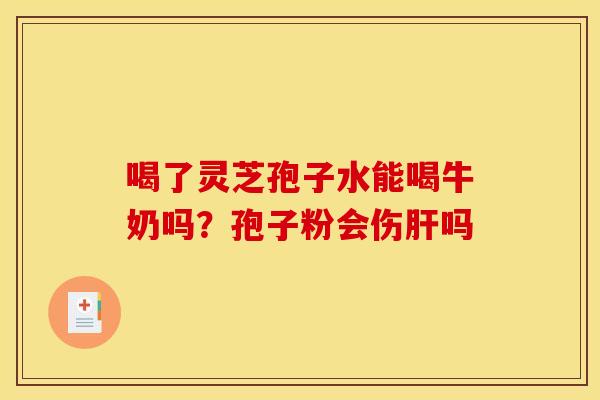 喝了灵芝孢子水能喝牛奶吗?孢子粉会伤吗 喝了灵芝孢子水能喝牛奶吗?孢子粉会伤吗