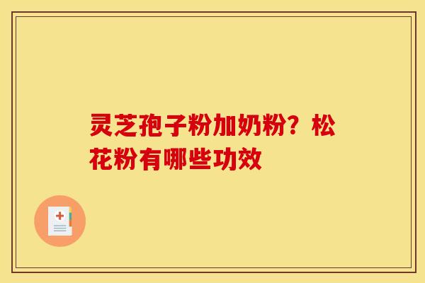 灵芝孢子粉加奶粉？松花粉有哪些功效
