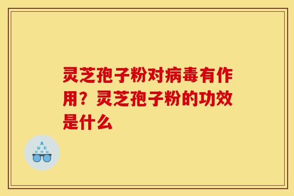 灵芝孢子粉对有作用？灵芝孢子粉的功效是什么