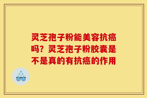 灵芝孢子粉能美容抗吗?灵芝孢子粉胶囊是不是真的有抗的作用 灵芝孢子粉能美容抗吗?灵芝孢子粉胶囊是不是真的有抗的作用