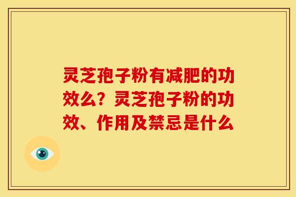 灵芝孢子粉有的功效么?灵芝孢子粉的功效、作用及禁忌是什么 灵芝孢子粉有的功效么?灵芝孢子粉的功效、作用及禁忌是什么
