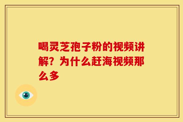 喝灵芝孢子粉的视频讲解?为什么赶海视频那么多 喝灵芝孢子粉的视频讲解?为什么赶海视频那么多