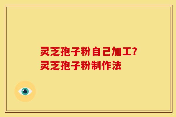 灵芝孢子粉自己加工？灵芝孢子粉制作法