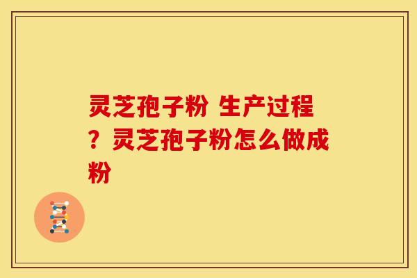 灵芝孢子粉 生产过程?灵芝孢子粉怎么做成粉 灵芝孢子粉 生产过程?灵芝孢子粉怎么做成粉