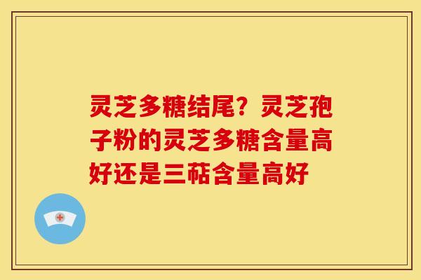 灵芝多糖结尾?灵芝孢子粉的灵芝多糖含量高好还是三萜含量高好 灵芝多糖结尾?灵芝孢子粉的灵芝多糖含量高好还是三萜含量高好