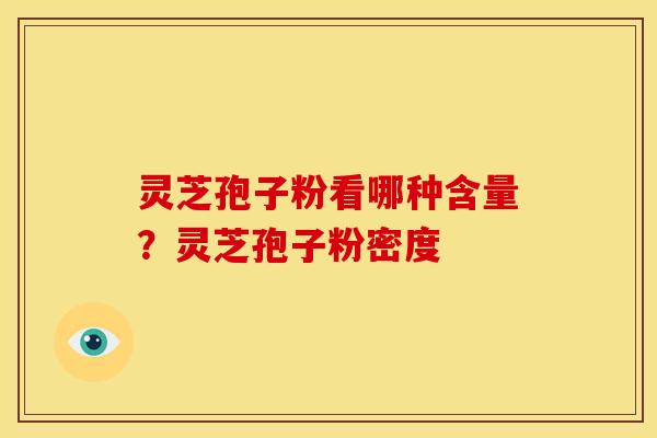 灵芝孢子粉看哪种含量?灵芝孢子粉密度 灵芝孢子粉看哪种含量?灵芝孢子粉密度