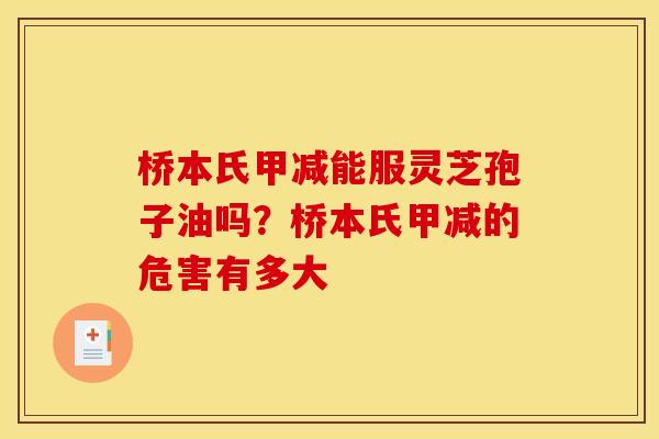 桥本氏甲减能服灵芝孢子油吗?桥本氏甲减的危害有多大 桥本氏甲减能服灵芝孢子油吗?桥本氏甲减的危害有多大
