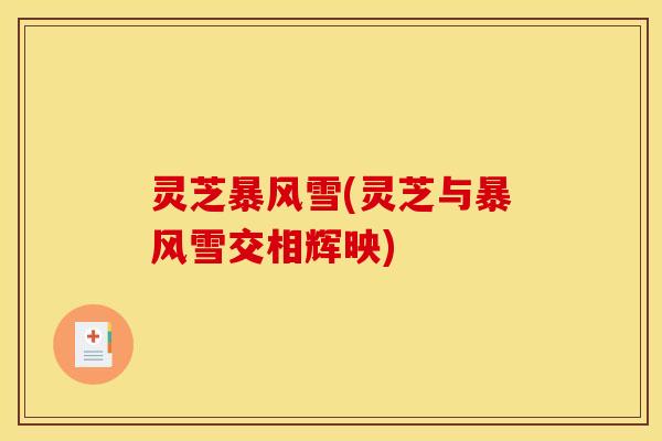 灵芝暴风雪(灵芝与暴风雪交相辉映)