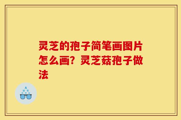 灵芝的孢子简笔画图片怎么画?灵芝菇孢子做法 灵芝的孢子简笔画图片怎么画?灵芝菇孢子做法