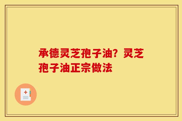 承德灵芝孢子油?灵芝孢子油正宗做法 承德灵芝孢子油?灵芝孢子油正宗做法