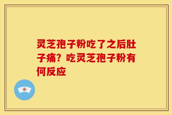 灵芝孢子粉吃了之后肚子痛?吃灵芝孢子粉有何反应 灵芝孢子粉吃了之后肚子痛?吃灵芝孢子粉有何反应