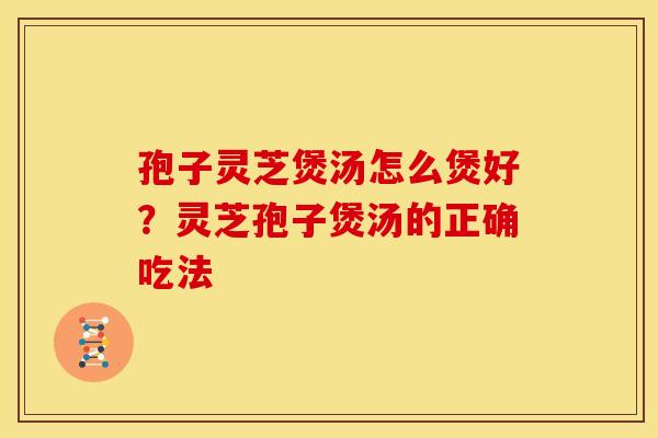 孢子灵芝煲汤怎么煲好？灵芝孢子煲汤的正确吃法