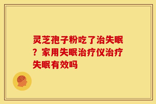 灵芝孢子粉吃了?家用仪有效吗 灵芝孢子粉吃了?家用仪有效吗