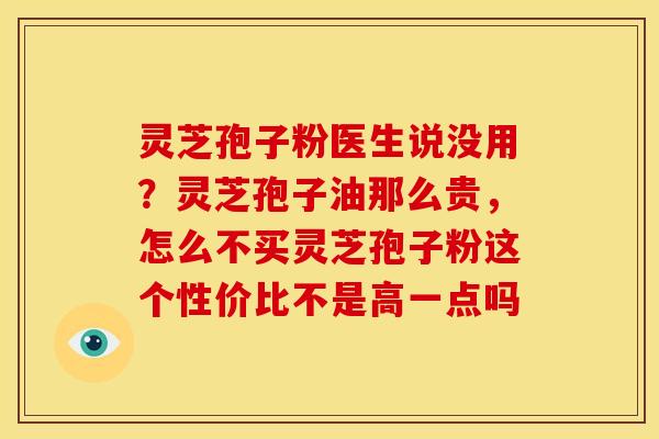 灵芝孢子粉医生说没用?灵芝孢子油那么贵,怎么不买灵芝孢子粉这个性价比不是高一点吗 灵芝孢子粉医生说没用?灵芝孢子油那么贵,怎么不买灵芝孢子粉这个性价比不是高一点吗