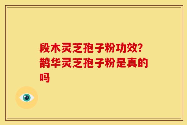 段木灵芝孢子粉功效?鹊华灵芝孢子粉是真的吗 段木灵芝孢子粉功效?鹊华灵芝孢子粉是真的吗