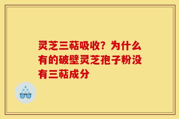 灵芝三萜吸收？为什么有的破壁灵芝孢子粉没有三萜成分