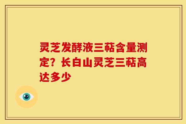 灵芝发酵液三萜含量测定?长白山灵芝三萜高达多少 灵芝发酵液三萜含量测定?长白山灵芝三萜高达多少