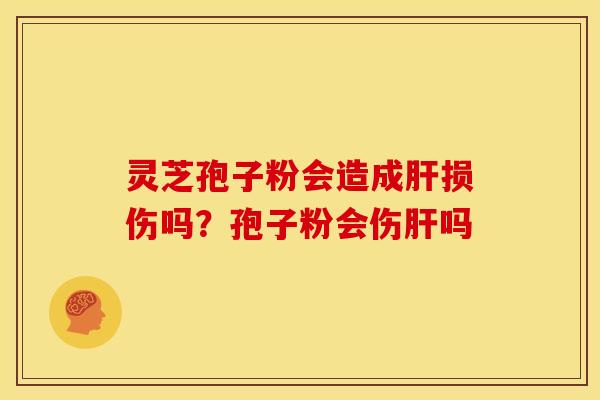 灵芝孢子粉会造成损伤吗?孢子粉会伤吗 灵芝孢子粉会造成损伤吗?孢子粉会伤吗