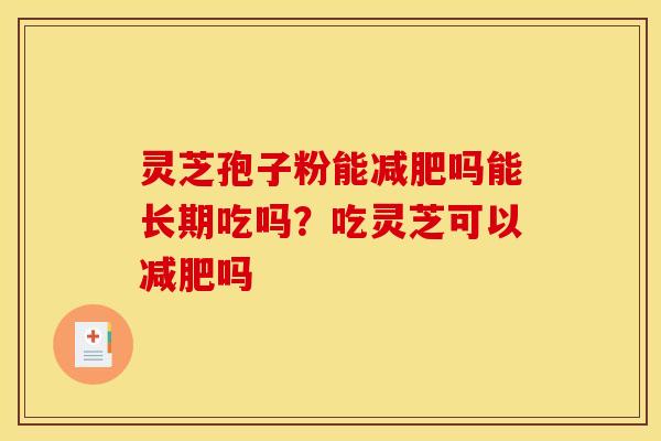 灵芝孢子粉能吗能长期吃吗？吃灵芝可以吗