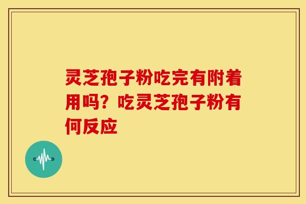 灵芝孢子粉吃完有附着用吗?吃灵芝孢子粉有何反应 灵芝孢子粉吃完有附着用吗?吃灵芝孢子粉有何反应