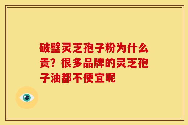 破壁灵芝孢子粉为什么贵?很多品牌的灵芝孢子油都不便宜呢 破壁灵芝孢子粉为什么贵?很多品牌的灵芝孢子油都不便宜呢