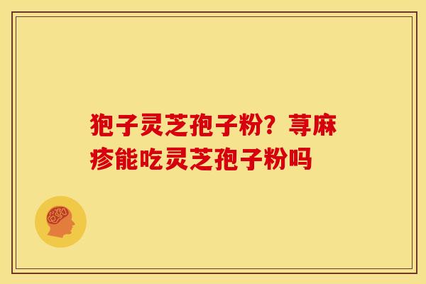 狍子灵芝孢子粉?荨麻疹能吃灵芝孢子粉吗 狍子灵芝孢子粉?荨麻疹能吃灵芝孢子粉吗