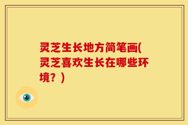 灵芝生长地方简笔画(灵芝喜欢生长在哪些环境?) 灵芝生长地方简笔画(灵芝喜欢生长在哪些环境?)