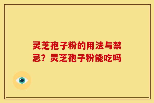 灵芝孢子粉的用法与禁忌?灵芝孢子粉能吃吗 灵芝孢子粉的用法与禁忌?灵芝孢子粉能吃吗