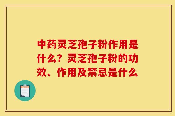 灵芝孢子粉作用是什么?灵芝孢子粉的功效、作用及禁忌是什么 灵芝孢子粉作用是什么?灵芝孢子粉的功效、作用及禁忌是什么