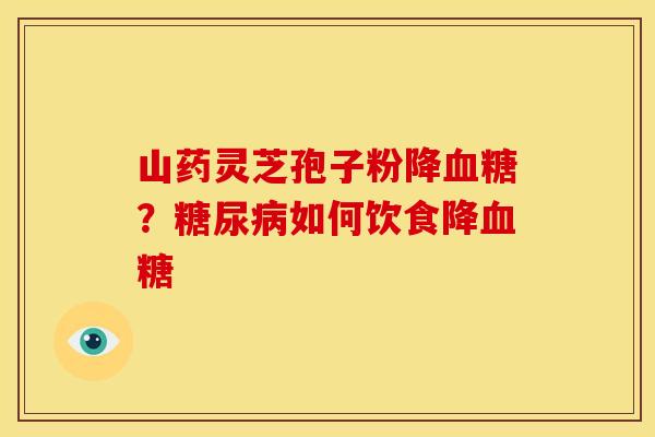 山药灵芝孢子粉降?如何饮食降 山药灵芝孢子粉降?如何饮食降