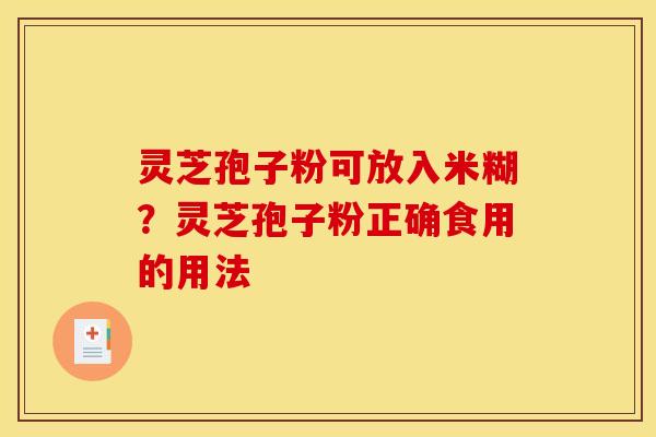 灵芝孢子粉可放入米糊?灵芝孢子粉正确食用的用法 灵芝孢子粉可放入米糊?灵芝孢子粉正确食用的用法