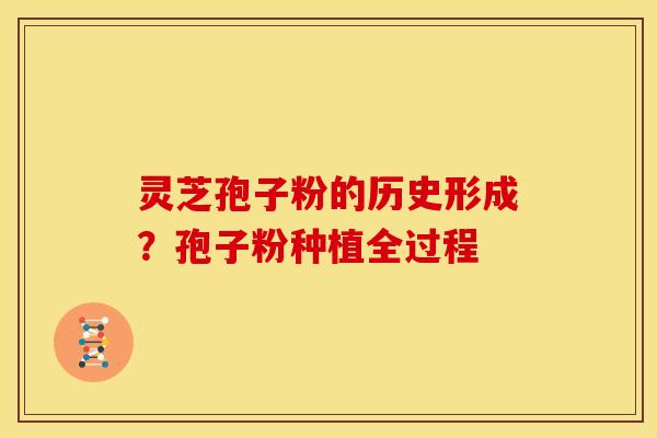 灵芝孢子粉的历史形成?孢子粉种植全过程 灵芝孢子粉的历史形成?孢子粉种植全过程