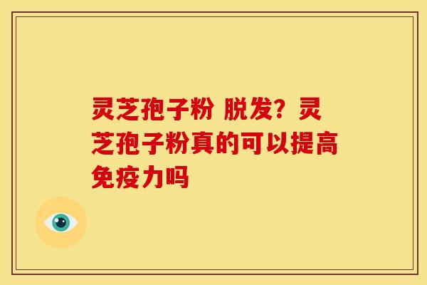 灵芝孢子粉 ？灵芝孢子粉真的可以提高免疫力吗