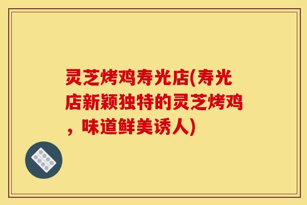 灵芝烤鸡寿光店(寿光店新颖独特的灵芝烤鸡,味道鲜美诱人) 灵芝烤鸡寿光店(寿光店新颖独特的灵芝烤鸡,味道鲜美诱人)