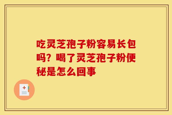 吃灵芝孢子粉容易长包吗?喝了灵芝孢子粉是怎么回事 吃灵芝孢子粉容易长包吗?喝了灵芝孢子粉是怎么回事