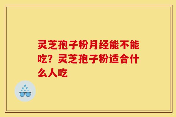 灵芝孢子粉能不能吃?灵芝孢子粉适合什么人吃 灵芝孢子粉能不能吃?灵芝孢子粉适合什么人吃