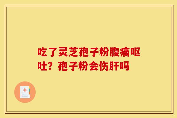 吃了灵芝孢子粉腹痛?孢子粉会伤吗 吃了灵芝孢子粉腹痛?孢子粉会伤吗