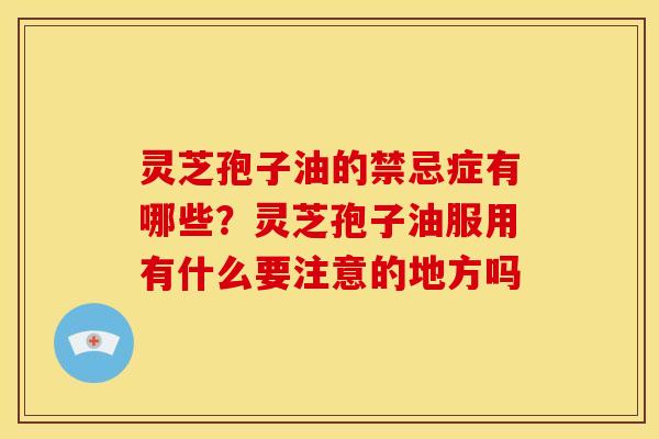 灵芝孢子油的禁忌症有哪些?灵芝孢子油服用有什么要注意的地方吗 灵芝孢子油的禁忌症有哪些?灵芝孢子油服用有什么要注意的地方吗