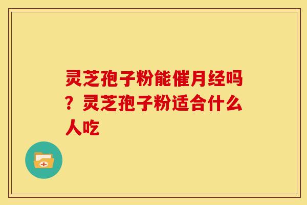 灵芝孢子粉能催吗?灵芝孢子粉适合什么人吃 灵芝孢子粉能催吗?灵芝孢子粉适合什么人吃