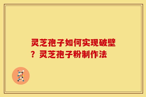 灵芝孢子如何实现破壁?灵芝孢子粉制作法 灵芝孢子如何实现破壁?灵芝孢子粉制作法