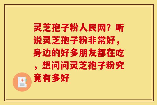 灵芝孢子粉人民网?听说灵芝孢子粉非常好,身边的好多朋友都在吃,想问问灵芝孢子粉究竟有多好 灵芝孢子粉人民网?听说灵芝孢子粉非常好,身边的好多朋友都在吃,想问问灵芝孢子粉究竟有多好